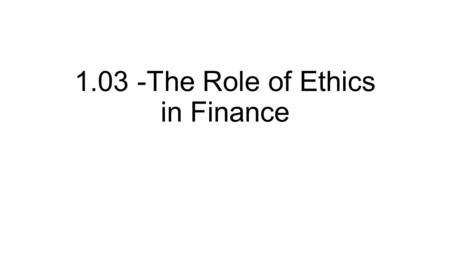 1.03 -The Role of Ethics in Finance. Difficulties in Ethical Decision Making There are truly sinister business people with sinister intentions, but, for.