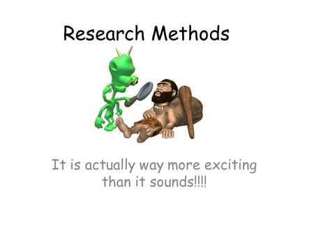 Research Methods It is actually way more exciting than it sounds!!!!