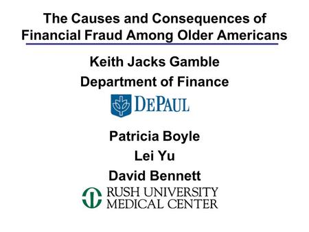 1 The Causes and Consequences of Financial Fraud Among Older Americans Keith Jacks Gamble Department of Finance Patricia Boyle Lei Yu David Bennett.