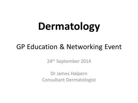 Dermatology GP Education & Networking Event 24 th September 2014 Dr James Halpern Consultant Dermatologist.