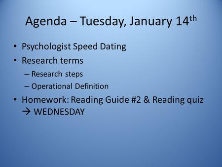Agenda – Tuesday, January 14 th Psychologist Speed Dating Research terms – Research steps – Operational Definition Homework: Reading Guide #2 & Reading.