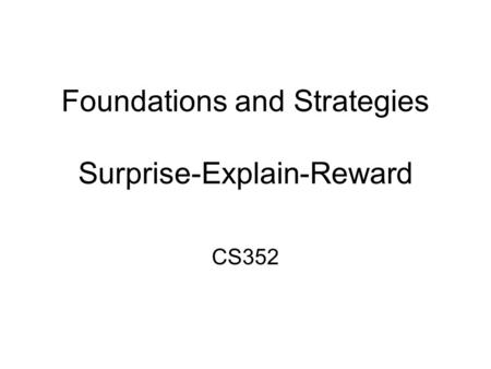Foundations and Strategies Surprise-Explain-Reward CS352.