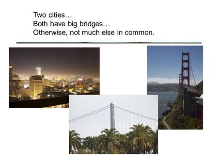 Two cities… Both have big bridges… Otherwise, not much else in common.