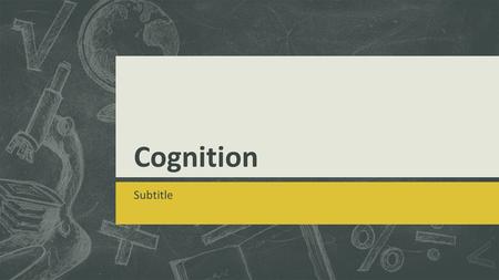 Cognition Subtitle. Memory Encoding, Storing and Retrieving knowledge.