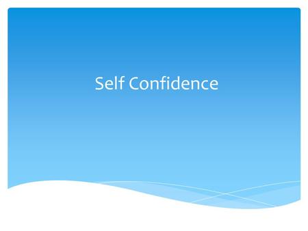 Self Confidence. Self confidence is “the belief in one’s self and in his or her powers and abilities.” (Merriam–Webster Online, 2008) What is self confidence?