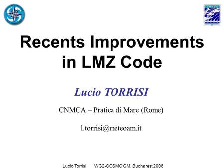 Lucio Torrisi WG2-COSMO GM, Bucharest 2006 Recents Improvements in LMZ Code Lucio TORRISI CNMCA – Pratica di Mare (Rome)