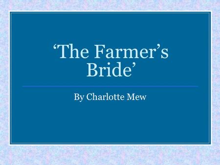 ‘The Farmer’s Bride’ By Charlotte Mew. Opening Relationship Devices Emotions Rhythm/rhyme Consider ORDERLESS Language Ending Structure Speaker.