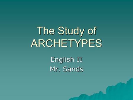 The Study of ARCHETYPES English II Mr. Sands. What is an archetype?  an image, character, story, symbol, situation, or pattern that has been used since.