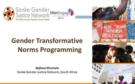 Gender Transformative Norms Programming Bafana Khumalo Sonke Gender Justice Network, South Africa.