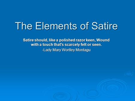 The Elements of Satire Satire should, like a polished razor keen, Wound with a touch that's scarcely felt or seen. -Lady Mary Wortley Montagu.