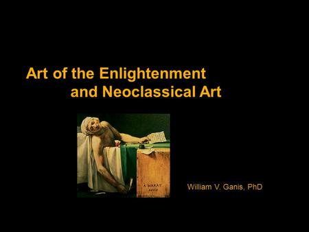 Art of the Enlightenment and Neoclassical Art William V. Ganis, PhD.