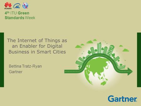 International Telecommunication Union Committed to connecting the world 4 th ITU Green Standards Week Bettina Tratz-Ryan Gartner The Internet of Things.