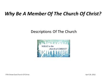 Why Be A Member Of The Church Of Christ? Descriptions Of The Church April 29, 2012Fifth Street East Church Of Christ.