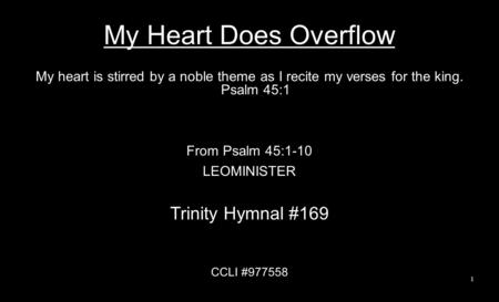 My Heart Does Overflow My heart is stirred by a noble theme as I recite my verses for the king. Psalm 45:1 From Psalm 45:1-10 LEOMINISTER Trinity Hymnal.