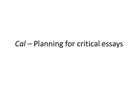 Cal – Planning for critical essays. When you’re in the exam, you need to plan your response. This might be either a mind- map or a list… Either way, if.