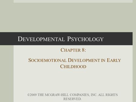 D EVELOPMENTAL P SYCHOLOGY C HAPTER 8: S OCIOEMOTIONAL D EVELOPMENT IN E ARLY C HILDHOOD ©2009 THE MCGRAW-HILL COMPANIES, INC. ALL RIGHTS RESERVED.