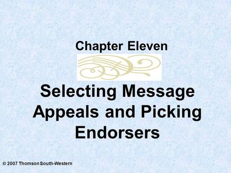  2007 Thomson South-Western Selecting Message Appeals and Picking Endorsers Chapter Eleven.
