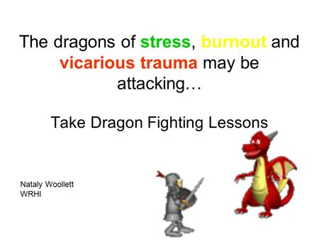 The dragons of stress, burnout and vicarious trauma may be attacking… Take Dragon Fighting Lessons Nataly Woollett WRHI.