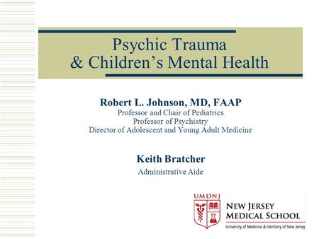 Psychic Trauma & Children’s Mental Health Robert L. Johnson, MD, FAAP Professor and Chair of Pediatrics Professor of Psychiatry Director of Adolescent.