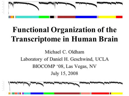 Functional Organization of the Transcriptome in Human Brain Michael C. Oldham Laboratory of Daniel H. Geschwind, UCLA BIOCOMP ‘08, Las Vegas, NV July 15,