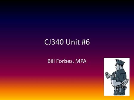 CJ340 Unit #6 Bill Forbes, MPA. Unit #6 Reading: Ch. 12 – 13 Discussions – Evidence-planting scenario – Civil Rights violations Written Assignment – 2-4.