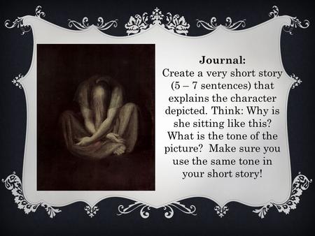 Journal: Create a very short story (5 – 7 sentences) that explains the character depicted. Think: Why is she sitting like this? What is the tone of the.