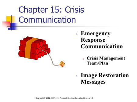 Chapter 15: Crisis Communication Emergency Response Communication o Crisis Management Team/Plan Image Restoration Messages Copyright © 2012, 2009, 2005.