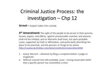 Criminal Justice Process: the investigation – Chp 12 Arrest – Suspect taken into custody 4 th Amendment: The right of the people to be secure in their.