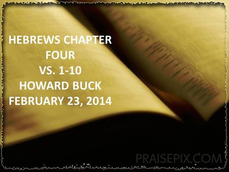 HEBREWS CHAPTER FOUR VS. 1-10 HOWARD BUCK FEBRUARY 23, 2014.