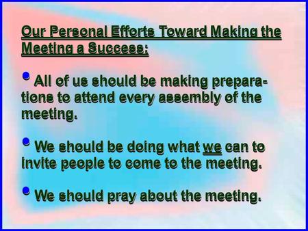 Our Personal Efforts Toward Making the Meeting a Success: All of us should be making prepara- tions to attend every assembly of the meeting. All of us.