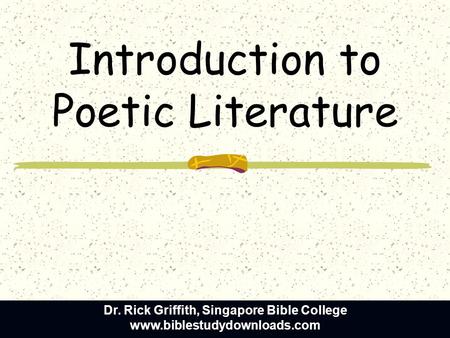 Introduction to Poetic Literature Dr. Rick Griffith, Singapore Bible College www.biblestudydownloads.com.