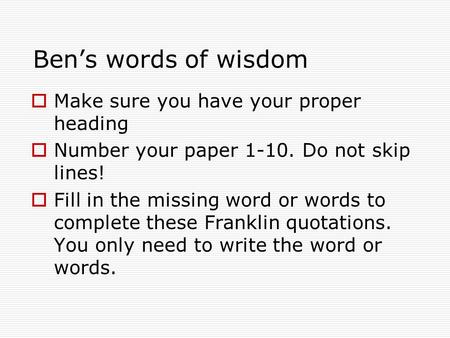 Ben’s words of wisdom  Make sure you have your proper heading  Number your paper 1-10. Do not skip lines!  Fill in the missing word or words to complete.