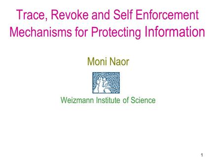 1 Trace, Revoke and Self Enforcement Mechanisms for Protecting Information Moni Naor Weizmann Institute of Science.