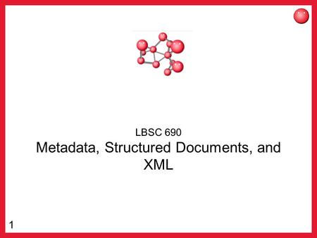 1 LBSC 690 Metadata, Structured Documents, and XML.