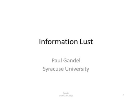 Information Lust Paul Gandel Syracuse University 1 Gandel CONCERT 2010.