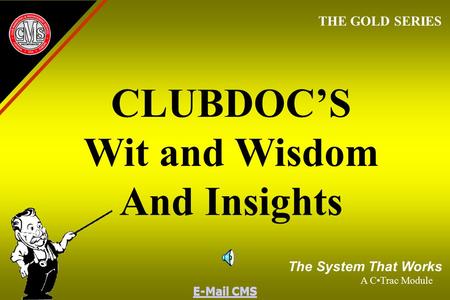 E-Mail CMS CLUBDOC’S Wit and Wisdom And Insights THE GOLD SERIES The System That Works A CTrac Module E-Mail CMS.