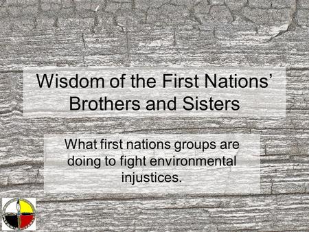 Wisdom of the First Nations’ Brothers and Sisters What first nations groups are doing to fight environmental injustices.