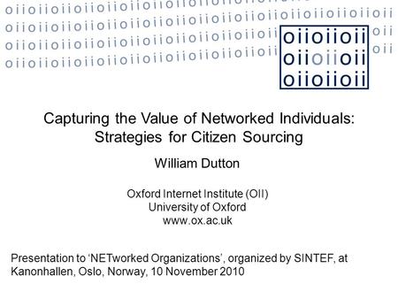 Capturing the Value of Networked Individuals: Strategies for Citizen Sourcing William Dutton Oxford Internet Institute (OII) University of Oxford www.ox.ac.uk.