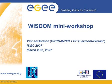 INFSO-RI-508833 Enabling Grids for E-sciencE www.eu-egee.org WISDOM mini-workshop Vincent Breton (CNRS-IN2P3, LPC Clermont-Ferrand) ISGC 2007 March 28th,