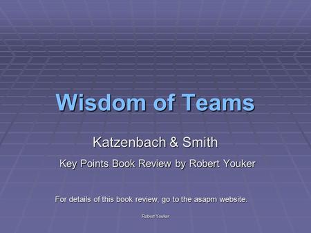 Robert Youker Wisdom of Teams Katzenbach & Smith Key Points Book Review by Robert Youker Key Points Book Review by Robert Youker For details of this book.