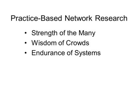 Practice-Based Network Research Strength of the Many Wisdom of Crowds Endurance of Systems.