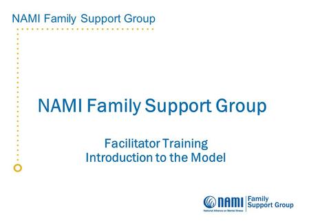 NAMI Family Support Group Facilitator Training Introduction to the Model.