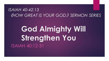 God Almighty Will Strengthen You ISAIAH 40:12-31 ISAIAH 40-42:13 《 HOW GREAT IS YOUR GOD 》 SERMON SERIES.