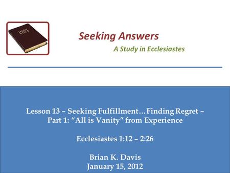 Lesson 13 – Seeking Fulfillment…Finding Regret – Part 1: “All is Vanity” from Experience Ecclesiastes 1:12 – 2:26 Brian K. Davis January 15, 2012 Seeking.