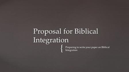 { Preparing to write your paper on Biblical Integration Proposal for Biblical Integration.