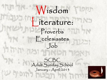 W isdom L iterature: Proverbs Ecclesiastes Job SCBC Adult Sunday School January – April, 2013.