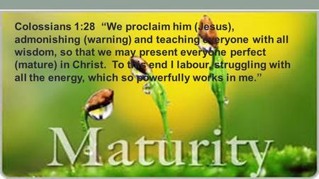 Colossians 1:28 “We proclaim him (Jesus), admonishing (warning) and teaching everyone with all wisdom, so that we may present everyone perfect (mature)
