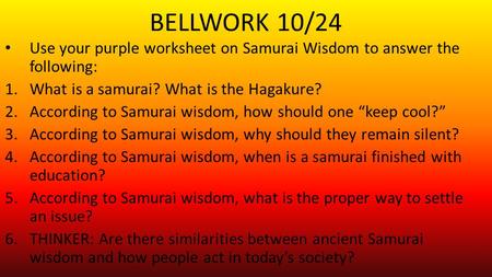 BELLWORK 10/24 Use your purple worksheet on Samurai Wisdom to answer the following: What is a samurai? What is the Hagakure? According to Samurai wisdom,