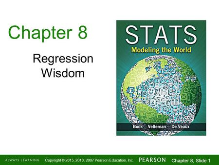 1-1 Copyright © 2015, 2010, 2007 Pearson Education, Inc. Chapter 8, Slide 1 Chapter 8 Regression Wisdom.
