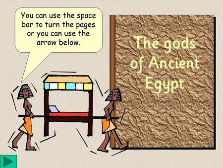 The gods of Ancient Egypt You can use the space bar to turn the pages or you can use the arrow below.